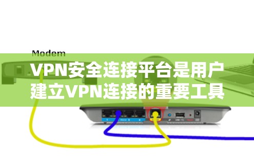 VPN安全连接平台是用户建立VPN连接的重要工具，以下是关于这些平台的详细分析