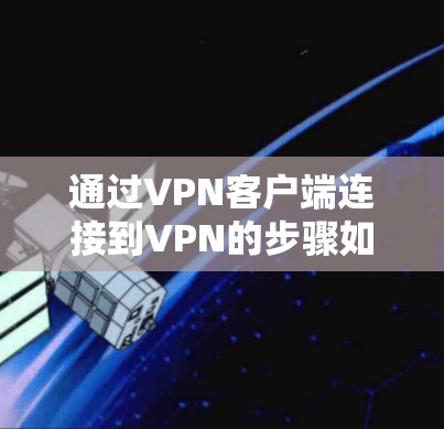 通过VPN客户端连接到VPN的步骤如下