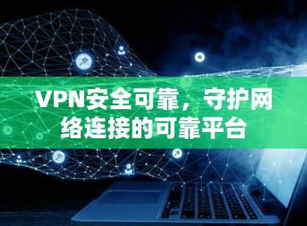 VPN安全可靠,守护网络连接的可靠平台 VPN安全可靠,守护网络连接的可靠平台