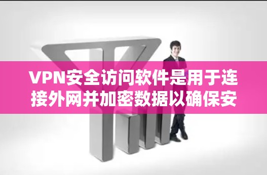 VPN安全访问软件是用于连接外网并加密数据以确保安全的网络访问工具。以下是对该主题的详细总结和指南