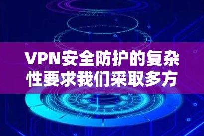 VPN安全防护的复杂性要求我们采取多方面的措施。以下是一些综合性的解决方案 VPN安全防护的复杂性要求我们采取多方面的措施。以下是一些综合性的解决方案
