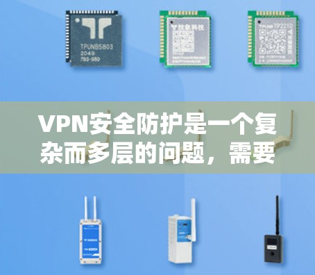 VPN安全防护是一个复杂而多层的问题,需要从多个方面入手,以确保网络的安全和数据的完整。以下是详细的安全防护措施 VPN安全防护是一个复杂而多层的问题,需要从多个方面入手,以确保网络的安全和数据的完整。以下是详细的安全防护措施