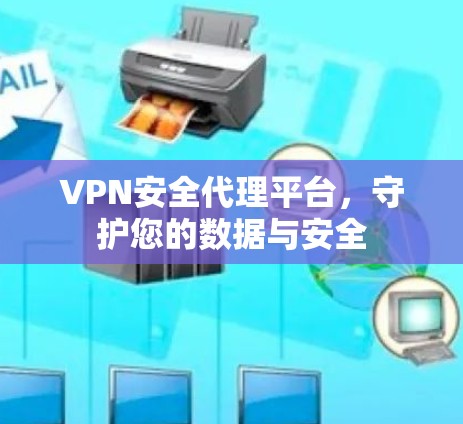 VPN安全代理平台,守护您的数据与安全 VPN安全代理平台,守护您的数据与安全