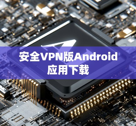 安全VPN版Android应用下载 安全VPN版Android应用下载
