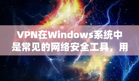 VPN在Windows系统中是常见的网络安全工具，用于保护数据隐私和安全。以下是使用VPN在Windows系统上操作的步骤和方法