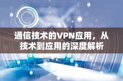 通信技术的VPN应用，从技术到应用的深度解析