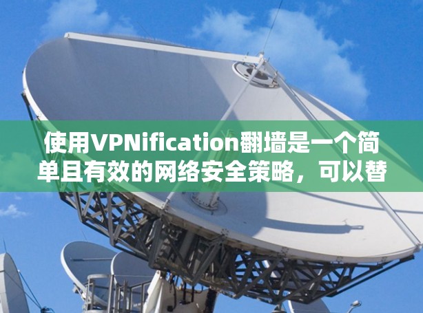 使用VPNification翻墙是一个简单且有效的网络安全策略,可以替代依赖热点的访问方式。以下是一个清晰的步骤指南,帮助您轻松实现翻墙 使用VPNification翻墙是一个简单且有效的网络安全策略,可以替代依赖热点的访问方式。以下是一个清晰的步骤指南,帮助您轻松实现翻墙
