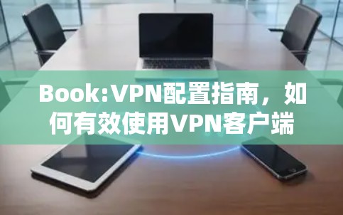 Book:VPN配置指南,如何有效使用VPN客户端 Book:VPN配置指南,如何有效使用VPN客户端