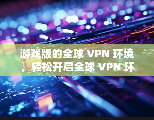 游戏版的全球 VPN 环境，轻松开启全球 VPN 环境