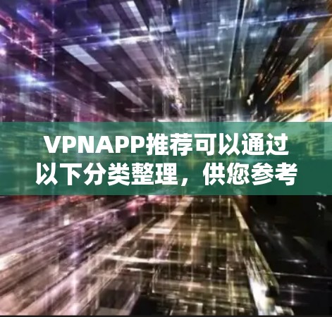 VPNAPP推荐可以通过以下分类整理,供您参考 VPNAPP推荐可以通过以下分类整理,供您参考