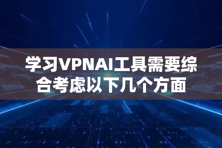 学习VPNAI工具需要综合考虑以下几个方面 学习VPNAI工具需要综合考虑以下几个方面