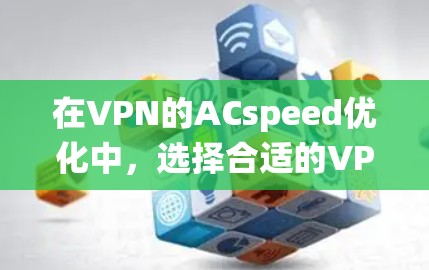 在VPN的ACspeed优化中，选择合适的VPN服务、优化连接、选择合适的服务器以及确保数据安全是关键。以下是一个系统化的优化策略