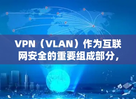 VPN（VLAN）作为互联网安全的重要组成部分，提供了在线视频会议、文件传输等便利服务。以下是使用VPN手机应用的详细指南