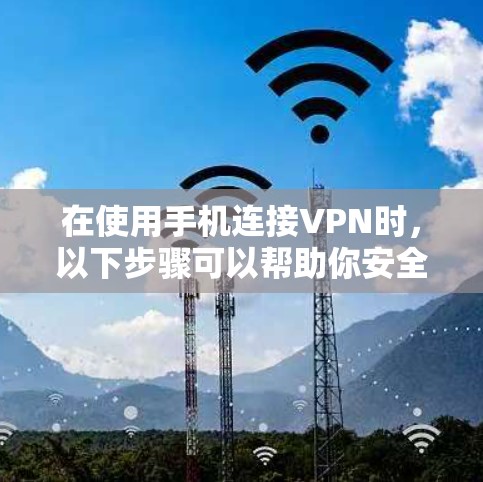 在使用手机连接VPN时，以下步骤可以帮助你安全且有效地完成连接
