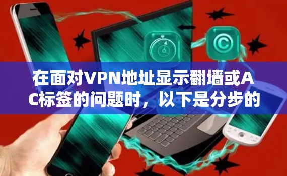 在面对VPN地址显示翻墙或AC标签的问题时，以下是分步的解决方案