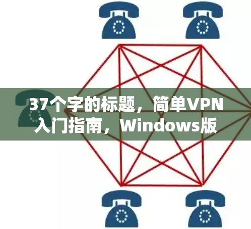 37个字的标题,简单VPN入门指南,Windows版 37个字的标题,简单VPN入门指南,Windows版