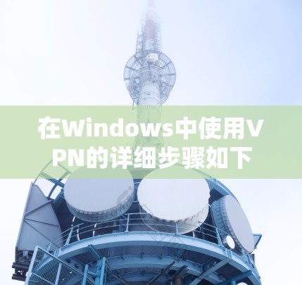 在Windows中使用VPN的详细步骤如下