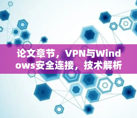 论文章节,VPN与Windows安全连接,技术解析与实际案例 论文章节,VPN与Windows安全连接,技术解析与实际案例