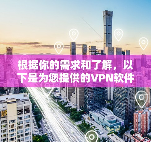 根据你的需求和了解，以下是为您提供的VPN软件推荐，结合了安全性、兼容性、适用性以及用户反馈
