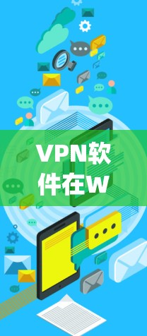 VPN软件在Windows版本中是常见的工具，可以帮助用户远程访问互联网，特别是在需要稳定和安全的环境时。以下是几个 popular 的 Windows VPN 软件版本及其功能说明