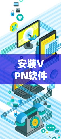 安装VPN软件在Windows系统中是一个系统化的过程，涉及多个步骤和配置。以下是一步步的指南