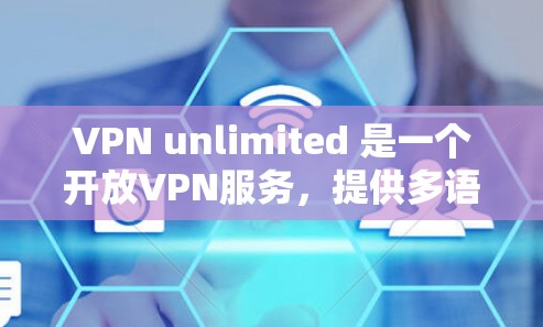 VPN unlimited 是一个开放VPN服务，提供多语言支持和多种网络服务。如果你正在寻找VPN客户端的最新版本，以下是几种推荐的版本和安装指南