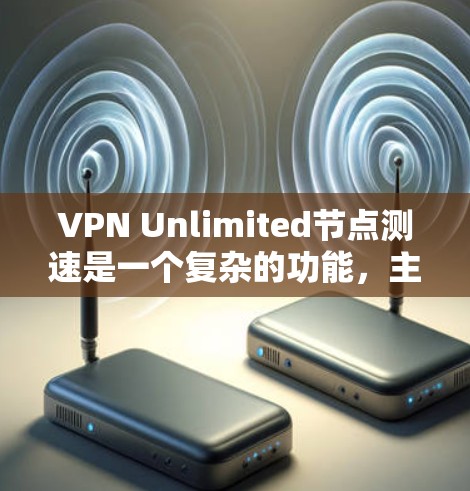 VPN Unlimited节点测速是一个复杂的功能，主要涉及测试和配置VPN连接。以下是关于该功能的详细分析