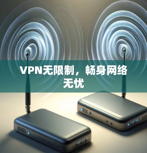 VPN无限制，畅身网络无忧