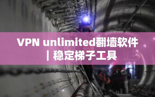 VPN unlimited翻墙软件|稳定梯子工具