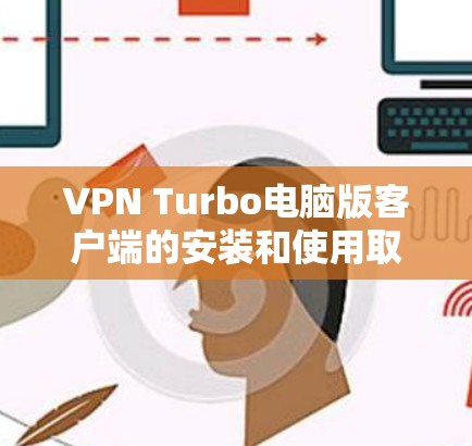 VPN Turbo电脑版客户端的安装和使用取决于VPN Turbo的具体版本。以下是一些通用的步骤和建议,适用于大多数VPNTurbo电脑版客户端 VPN Turbo电脑版客户端的安装和使用取决于VPN Turbo的具体版本。以下是一些通用的步骤和建议,适用于大多数VPNTurbo电脑版客户端