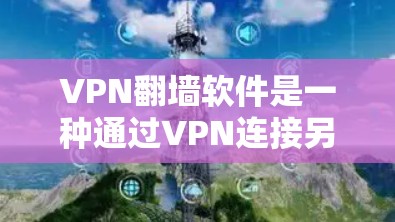 VPN翻墙软件是一种通过VPN连接另一台服务器的方法，用于保护用户数据的安全。以下是对该问题的分步解释