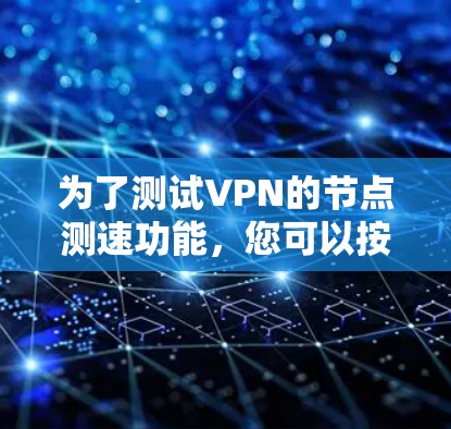 为了测试VPN的节点测速功能,您可以按照以下步骤进行操作 为了测试VPN的节点测速功能,您可以按照以下步骤进行操作