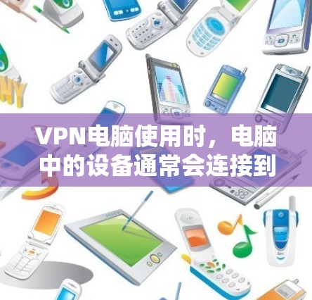VPN电脑使用时，电脑中的设备通常会连接到VPN服务器，用于加密传输数据。以下是VPN电脑使用的常见设备及其作用