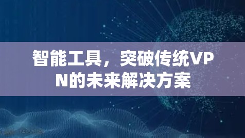 智能工具,突破传统VPN的未来解决方案 智能工具,突破传统VPN的未来解决方案