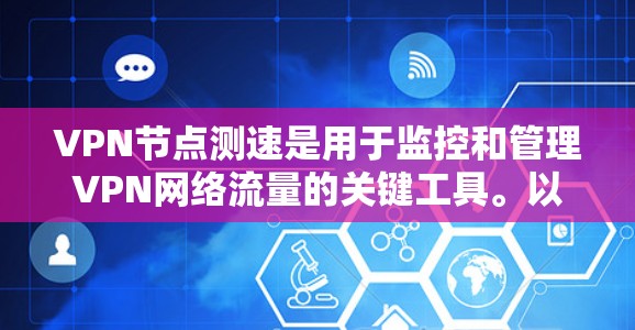 VPN节点测速是用于监控和管理VPN网络流量的关键工具。以下是对VPN节点测速的详细总结