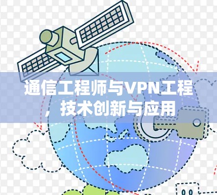 通信工程师与VPN工程，技术创新与应用