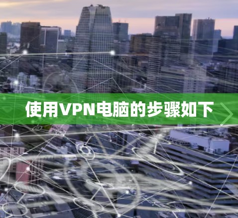 使用VPN电脑的步骤如下 使用VPN电脑的步骤如下