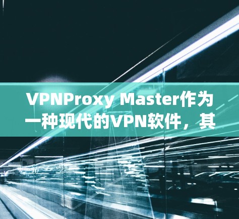 VPNProxy Master作为一种现代的VPN软件,其速度提升主要得益于其端到端加密功能和多点网络的优化。以下是对该软件速度的详细分析