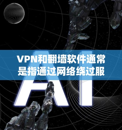 VPN和翻墙软件通常是指通过网络绕过服务器或服务器之间的传输，将文件或视频从一个平台转移到另一个平台。梯子是一种绕过VPN或绕过服务器安全性的技术，通常通过加密或文件共享软件来实现