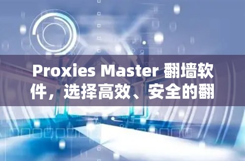 Proxies Master 翻墙软件，选择高效、安全的翻墙工具