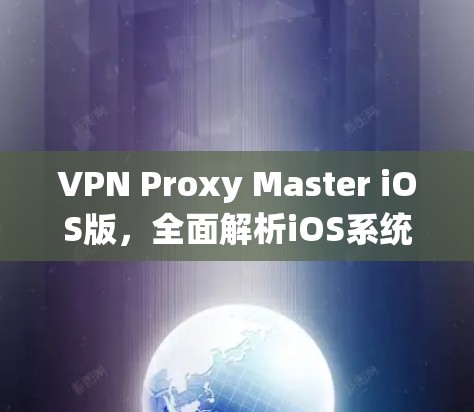 VPN Proxy Master iOS版,全面解析iOS系统设置,提升VPN体验 VPN Proxy Master iOS版,全面解析iOS系统设置,提升VPN体验
