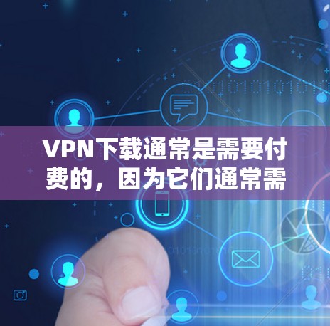 VPN下载通常是需要付费的，因为它们通常需要用户支付一定的费用才能访问。然而，如果你确实需要在特定设备上下载VPN内容，或者有其他特殊要求，可以考虑以下几点