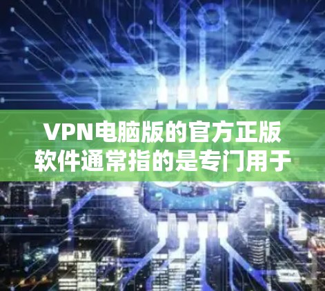 VPN电脑版的官方正版软件通常指的是专门用于在本地电脑上进行VPN连接的软件。这些软件通常由开发者自己编写，通过合法途径提供，不依赖任何第三方的软件包，确保软件的安全性和原版性